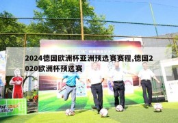 2024德国欧洲杯亚洲预选赛赛程,德国2020欧洲杯预选赛