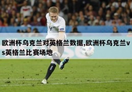 欧洲杯乌克兰对英格兰数据,欧洲杯乌克兰vs英格兰比赛场地