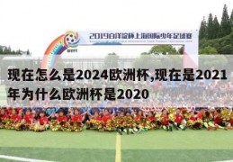 现在怎么是2024欧洲杯,现在是2021年为什么欧洲杯是2020