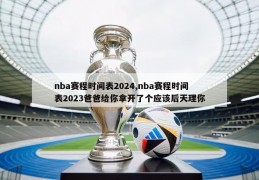 nba赛程时间表2024,nba赛程时间表2023爸爸给你拿开了个应该后天理你