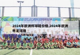 2024年欧洲杯球鞋价格,2024年欧洲杯足球场