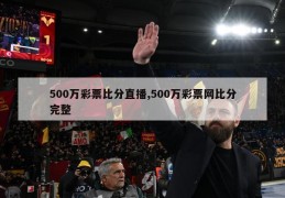 500万彩票比分直播,500万彩票网比分完整