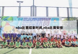 nba比赛结束时间,nba比赛安排