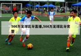 500万足球比分直播,500万足球比分完整