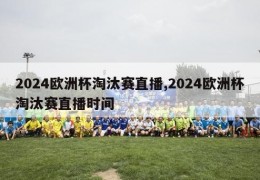 2024欧洲杯淘汰赛直播,2024欧洲杯淘汰赛直播时间