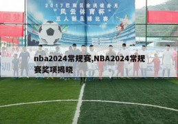 nba2024常规赛,NBA2024常规赛奖项揭晓