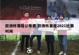 欧洲杯赛程公布表,欧洲杯赛程2021比赛时间