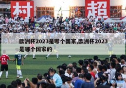 欧洲杯2023是哪个国家,欧洲杯2023是哪个国家的