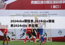 2024nba赛程表,2024nba赛程表2024nba 季后赛