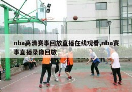 nba高清赛事回放直播在线观看,nba赛事直播录像回放