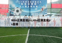 NBA比赛直播jrs,nba比赛直播jrs直播