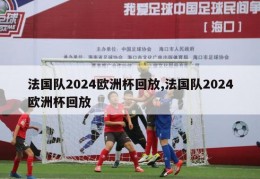 法国队2024欧洲杯回放,法国队2024欧洲杯回放