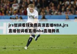 jrs低调看球免费高清直播NBA,jrs直播低调看直播nba直播腾讯