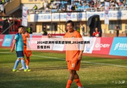 2024欧洲杯球员进球榜,2024欧洲杯百度百科