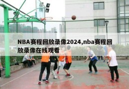 NBA赛程回放录像2024,nba赛程回放录像在线观看