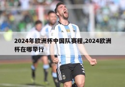 2024年欧洲杯中国队赛程,2024欧洲杯在哪举行