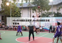 nba泡泡园区总冠军,nba泡泡园区总冠军是谁