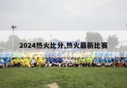 2024热火比分,热火最新比赛