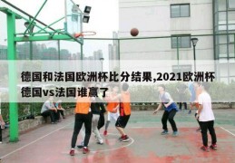 德国和法国欧洲杯比分结果,2021欧洲杯德国vs法国谁赢了