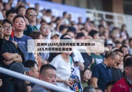 欧洲杯2024几月份开始比赛,欧洲杯2024几月份开始比赛结束