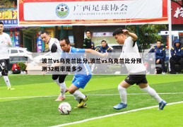 波兰vs乌克兰比分,波兰vs乌克兰比分预测32概率是多少