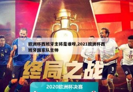 欧洲杯西班牙主将是谁呀,2021欧洲杯西班牙国家队主帅