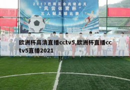 欧洲杯高清直播cctv5,欧洲杯直播cctv5直播2021