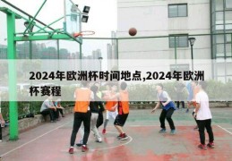 2024年欧洲杯时间地点,2024年欧洲杯赛程