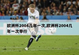 欧洲杯2004几年一次,欧洲杯2004几年一次举行