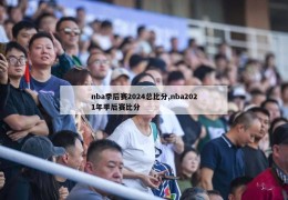 nba季后赛2024总比分,nba2021年季后赛比分