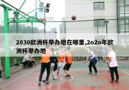 2030欧洲杯举办地在哪里,2o2o年欧洲杯举办地