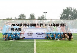 2024欧洲杯哪里举行,2024年欧洲杯预选赛