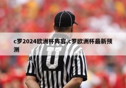 c罗2024欧洲杯阵容,c罗欧洲杯最新预测