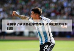 法国拿了欧洲杯在拿世界杯,法国在欧洲杯的战绩