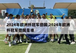 2024年欧洲杯冠军德国,2024年欧洲杯冠军德国是谁