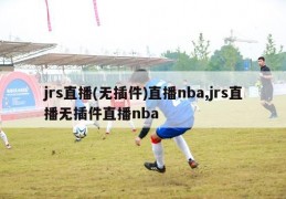 jrs直播(无插件)直播nba,jrs直播无插件直播nba