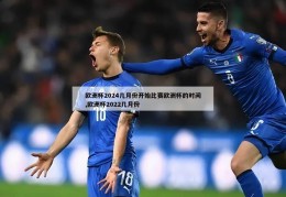 欧洲杯2024几月份开始比赛欧洲杯的时间,欧洲杯2022几月份