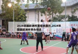 2024德国欧洲杯赛程表图片,2024年德国欧洲杯举办地点