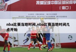 nba比赛当地时间,nba比赛当地时间几点开始