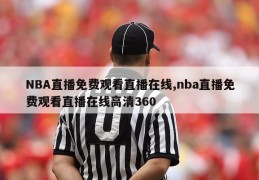 NBA直播免费观看直播在线,nba直播免费观看直播在线高清360