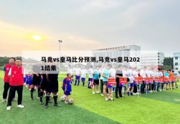 马竞vs皇马比分预测,马竞vs皇马2021结果