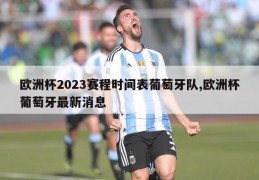 欧洲杯2023赛程时间表葡萄牙队,欧洲杯葡萄牙最新消息