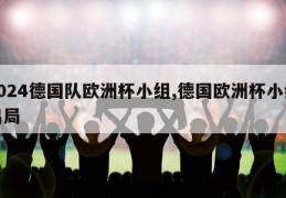 2024德国队欧洲杯小组,德国欧洲杯小组出局