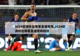 2024欧洲杯在哪看直播视频,2024欧洲杯在哪看直播视频回放