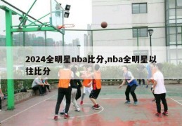 2024全明星nba比分,nba全明星以往比分