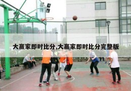 大赢家即时比分,大赢家即时比分完整版