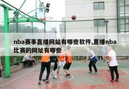 nba赛事直播网站有哪些软件,直播nba比赛的网址有哪些