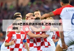 2024巴西队欧洲杯排名,巴西2021欧洲杯