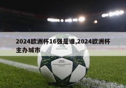 2024欧洲杯16强是谁,2024欧洲杯主办城市