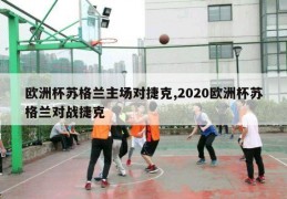 欧洲杯苏格兰主场对捷克,2020欧洲杯苏格兰对战捷克